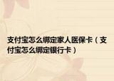 支付寶怎么綁定家人醫(yī)保卡（支付寶怎么綁定銀行卡）