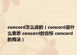 concord怎么讀的（concord是什么意思 concord的音標(biāo) concord的用法）