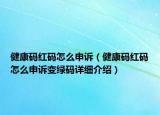 健康碼紅碼怎么申訴（健康碼紅碼怎么申訴變綠碼詳細介紹）