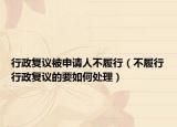 行政復(fù)議被申請人不履行（不履行行政復(fù)議的要如何處理）