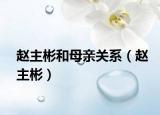 趙主彬和母親關(guān)系（趙主彬）