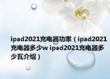 ipad2021充電器功率（ipad2021充電器多少w ipad2021充電器多少瓦介紹）