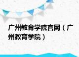 廣州教育學院官網(wǎng)（廣州教育學院）