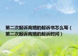 第二次起訴離婚的起訴書怎么寫（第二次起訴離婚的起訴時間）