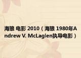 海狼 電影 2010（海狼 1980年Andrew V. McLaglen執(zhí)導(dǎo)電影）