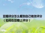 豆瓣評分怎么看到自己有效評分（如何在豆瓣上評分）
