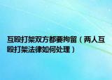 互毆打架雙方都要拘留（兩人互毆打架法律如何處理）