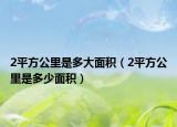 2平方公里是多大面積（2平方公里是多少面積）