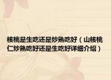 核桃是生吃還是炒熟吃好（山核桃仁炒熟吃好還是生吃好詳細(xì)介紹）