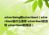 advertising和advertised（advertised是什么意思 advertised的音標(biāo) advertised的用法）