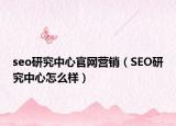 seo研究中心官網(wǎng)營(yíng)銷（SEO研究中心怎么樣）