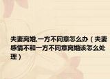 夫妻離婚,一方不同意怎么辦（夫妻感情不和一方不同意離婚該怎么處理）