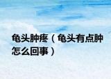 龜頭腫疼（龜頭有點(diǎn)腫怎么回事）