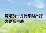 離婚前一方轉(zhuǎn)移財產(chǎn)行為是否合法
