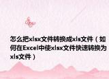 怎么把xlsx文件轉(zhuǎn)換成xls文件（如何在Excel中使xlsx文件快速轉(zhuǎn)換為xls文件）
