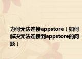 為何無(wú)法連接appstore（如何解決無(wú)法連接到appstore的問(wèn)題）