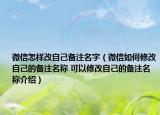 微信怎樣改自己備注名字（微信如何修改自己的備注名稱 可以修改自己的備注名稱介紹）