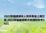 2022年福建退休人員養(yǎng)老金上調(diào)方案,2022年福建調(diào)整方案細則參考2021