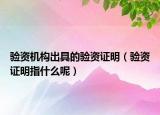 驗(yàn)資機(jī)構(gòu)出具的驗(yàn)資證明（驗(yàn)資證明指什么呢）