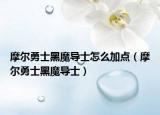 摩爾勇士黑魔導(dǎo)士怎么加點(diǎn)（摩爾勇士黑魔導(dǎo)士）