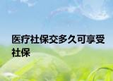 醫(yī)療社保交多久可享受社保