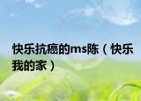 快樂(lè)抗癌的ms陳（快樂(lè)我的家）