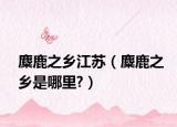 麋鹿之鄉(xiāng)江蘇（麋鹿之鄉(xiāng)是哪里?）