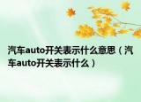 汽車auto開關(guān)表示什么意思（汽車auto開關(guān)表示什么）