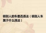 鎖別人的車是否違法（鎖別人車屬于什么違法）