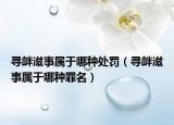 尋釁滋事屬于哪種處罰（尋釁滋事屬于哪種罪名）