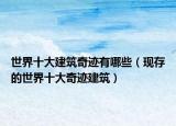 世界十大建筑奇跡有哪些（現(xiàn)存的世界十大奇跡建筑）