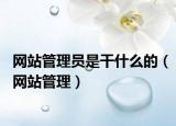 網(wǎng)站管理員是干什么的（網(wǎng)站管理）