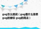 gug怎么組詞（gug是什么意思 gug的音標(biāo) gug的用法）