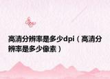 高清分辨率是多少dpi（高清分辨率是多少像素）