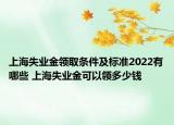 上海失業(yè)金領(lǐng)取條件及標(biāo)準(zhǔn)2022有哪些 上海失業(yè)金可以領(lǐng)多少錢