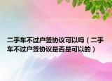 二手車不過戶簽協(xié)議可以嗎（二手車不過戶簽協(xié)議是否是可以的）