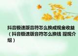 抖音極速版音符怎么換成現(xiàn)金收益（抖音極速版音符怎么換錢 提現(xiàn)介紹）
