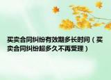 買賣合同糾紛有效期多長(zhǎng)時(shí)間（買賣合同糾紛超多久不再受理）