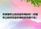 吃螃蟹吃公的還是吃母的好（螃蟹吃公的好還是吃母的好詳細(xì)介紹）