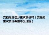交強險賠償分主次責任嗎（交強險主次責任保險怎么理賠）