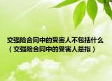 交強險合同中的受害人不包括什么（交強險合同中的受害人是指）