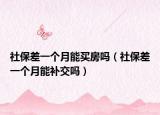 社保差一個月能買房嗎（社保差一個月能補交嗎）