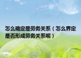 怎么確定是勞務(wù)關(guān)系（怎么界定是否形成勞務(wù)關(guān)系呢）