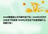 excel表里的公式為啥不能下拉（excel公式為什么無(wú)法下拉套用 excel公式無(wú)法下拉套用是什么問(wèn)題介紹）