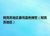 阿克蘇地區(qū)暴雪藍(lán)色預(yù)警（阿克蘇地區(qū)）