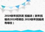 2019新年祝賀詞 祝福語（新年祝福語2019有哪些 2019新年祝福詞有哪些）