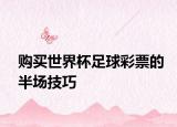 購(gòu)買(mǎi)世界杯足球彩票的半場(chǎng)技巧