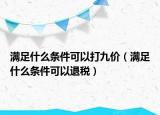 滿(mǎn)足什么條件可以打九價(jià)（滿(mǎn)足什么條件可以退稅）