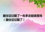 居住證過期了一年多還能續(xù)簽嗎（居住證過期了）