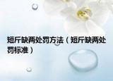 短斤缺兩處罰方法（短斤缺兩處罰標(biāo)準(zhǔn)）